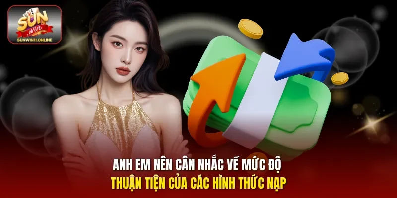 Anh em nên cân nhắc về mức độ thuận tiện của các hình thức nạp