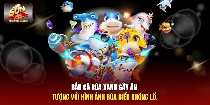  Bắn cá rùa xanh gây ấn tượng với hình ảnh rùa biển khổng lồ.