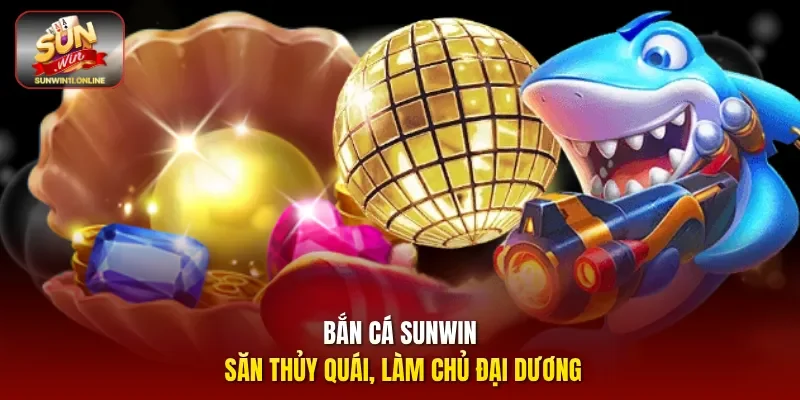 Bắn cá Sunwin - Săn thủy quái, làm chủ đại dương