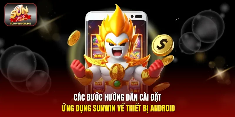 Các bước hướng dẫn cài đặt ứng dụng Sunwin về thiết bị Android