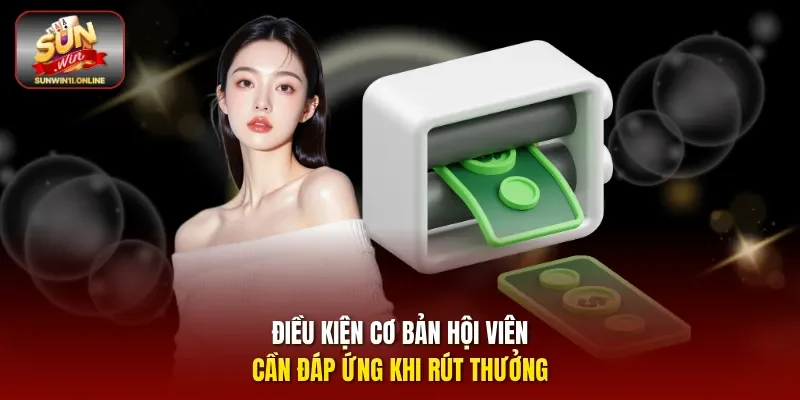 Điều kiện cơ bản hội viên cần đáp ứng khi rút thưởng.