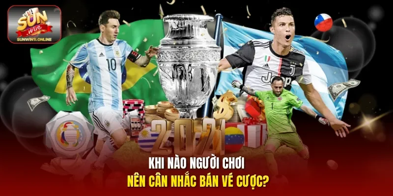 Khi nào người chơi nên cân nhắc bán vé cược?