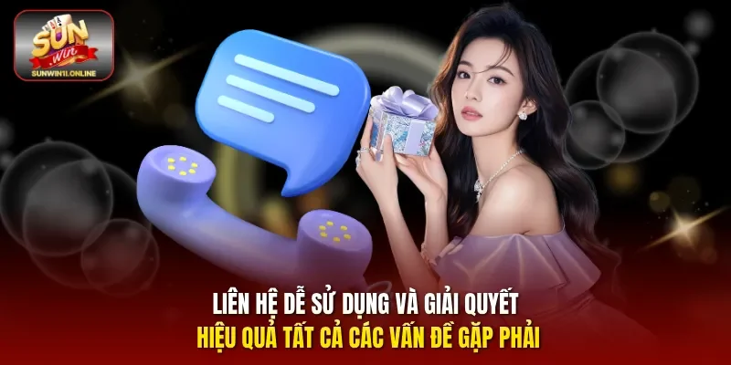 Liên hệ dễ sử dụng và giải quyết hiệu quả tất cả các vấn đề gặp phải.