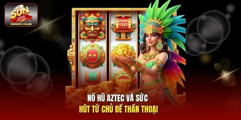 Nổ hũ Aztec và sức hút từ chủ đề thần thoại