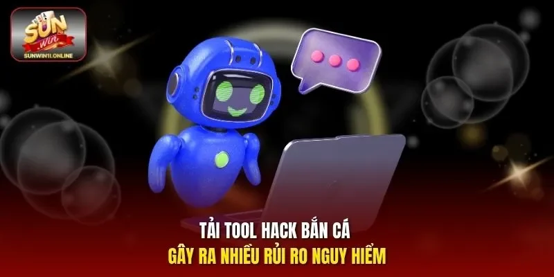 Tải tool Hack bắn cá gây ra nhiều rủi ro nguy hiểm