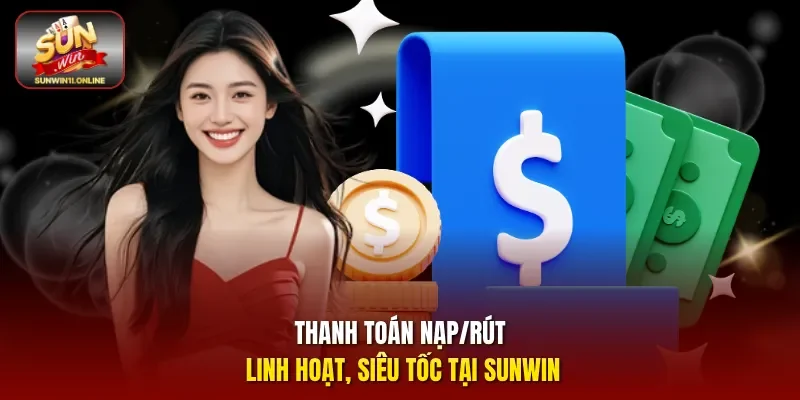 Thanh toán nạp/rút linh hoạt, siêu tốc tại Sunwin